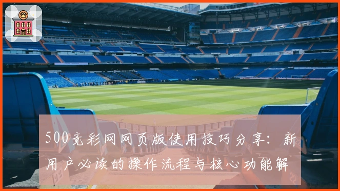 500竞彩网网页版使用技巧分享：新用户必读的操作流程与核心功能解析