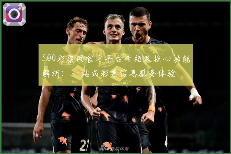 500彩票网官方平台介绍及核心功能解析：一站式彩票信息服务体验