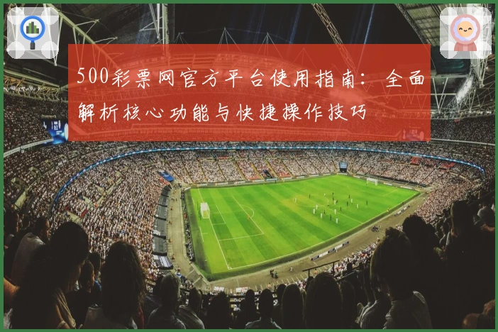 500彩票网官方平台使用指南：全面解析核心功能与快捷操作技巧