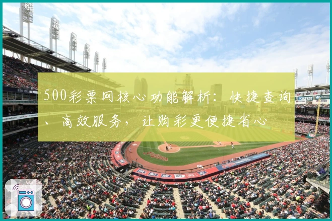 500彩票网核心功能解析：快捷查询、高效服务，让购彩更便捷省心