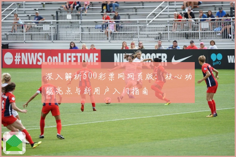 深入解析500彩票网网页版：核心功能亮点与新用户入门指南