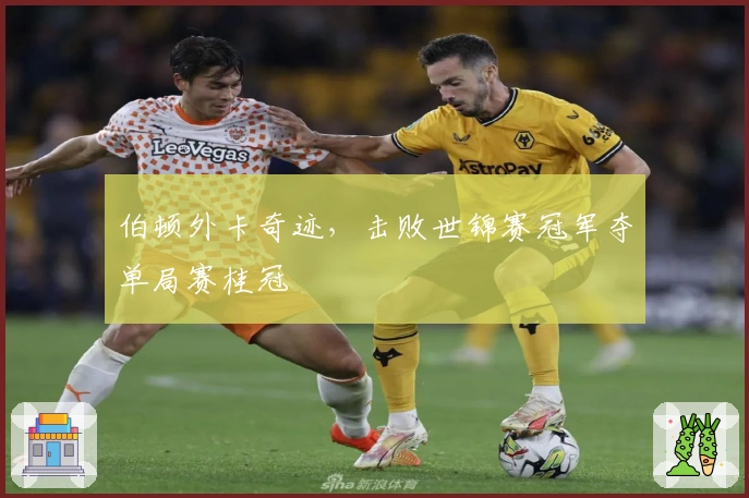 伯顿外卡奇迹，击败世锦赛冠军夺单局赛桂冠