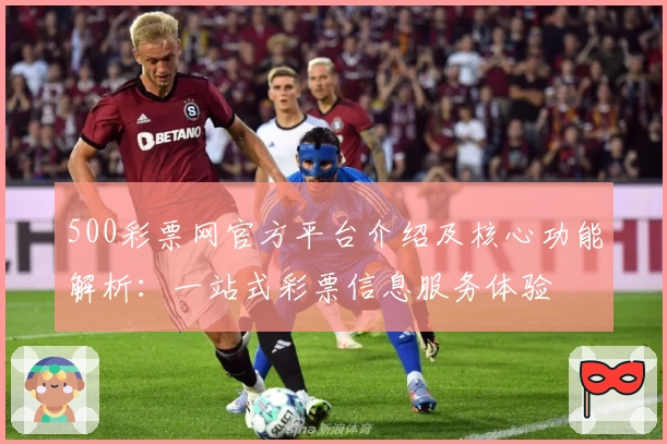 500彩票网官方平台介绍及核心功能解析：一站式彩票信息服务体验