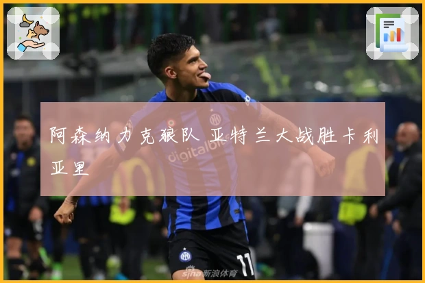 阿森纳力克狼队 亚特兰大战胜卡利亚里