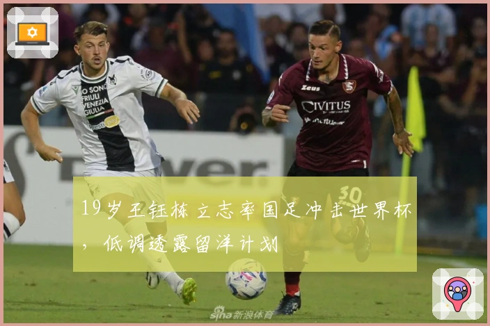 19岁王钰栋立志率国足冲击世界杯，低调透露留洋计划