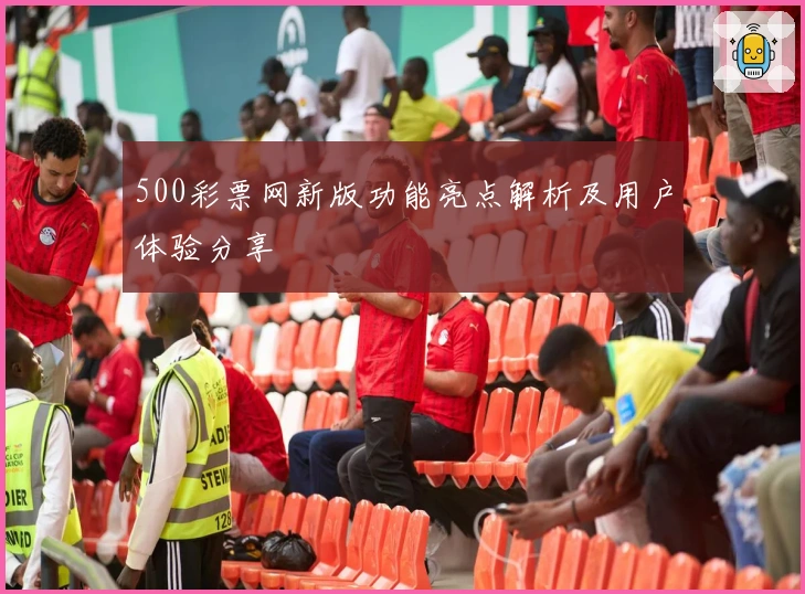 500彩票网新版功能亮点解析及用户体验分享