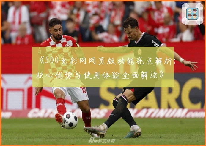 《500竞彩网网页版功能亮点解析：核心优势与使用体验全面解读》