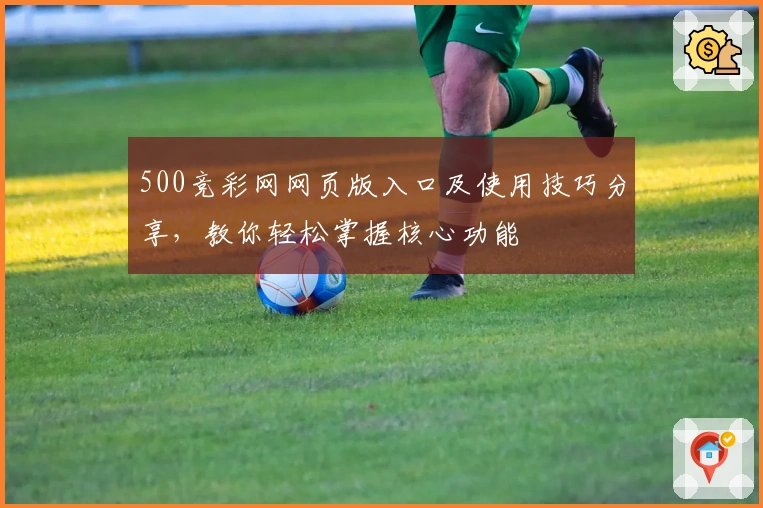 500竞彩网网页版入口及使用技巧分享，教你轻松掌握核心功能