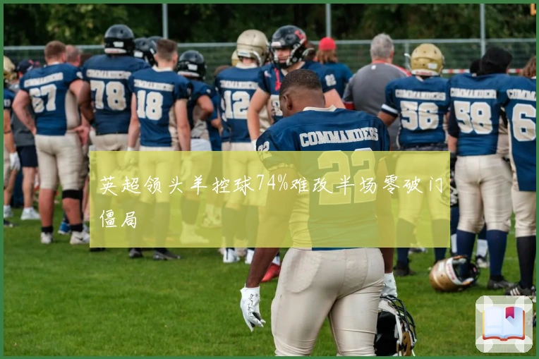 英超领头羊控球74%难改半场零破门僵局