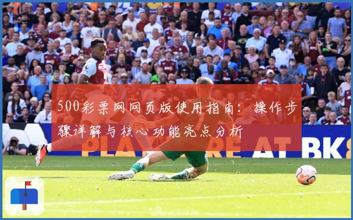 500彩票网网页版使用指南：操作步骤详解与核心功能亮点分析