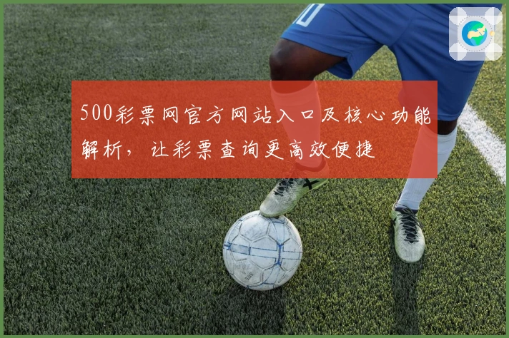 500彩票网官方网站入口及核心功能解析，让彩票查询更高效便捷